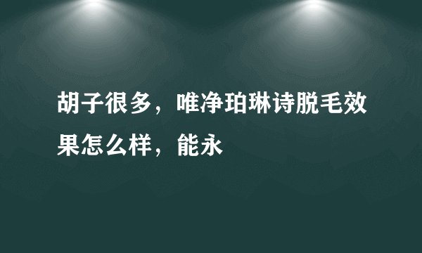胡子很多，唯净珀琳诗脱毛效果怎么样，能永