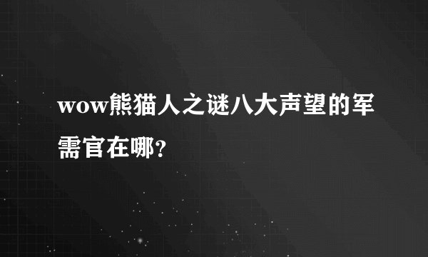 wow熊猫人之谜八大声望的军需官在哪？