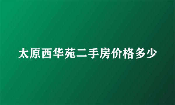太原西华苑二手房价格多少