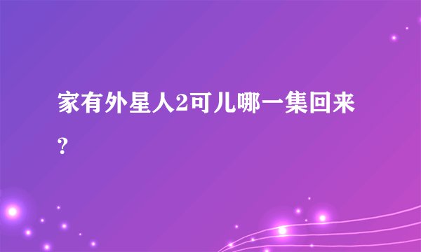 家有外星人2可儿哪一集回来？