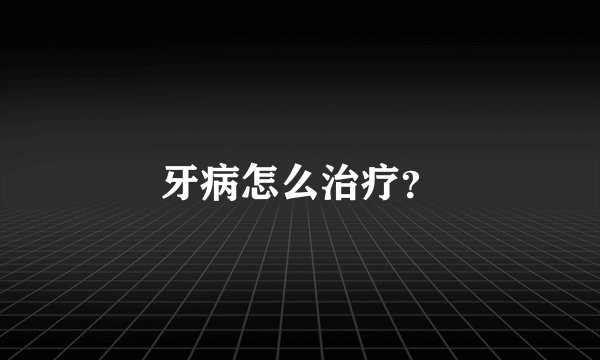 牙病怎么治疗？