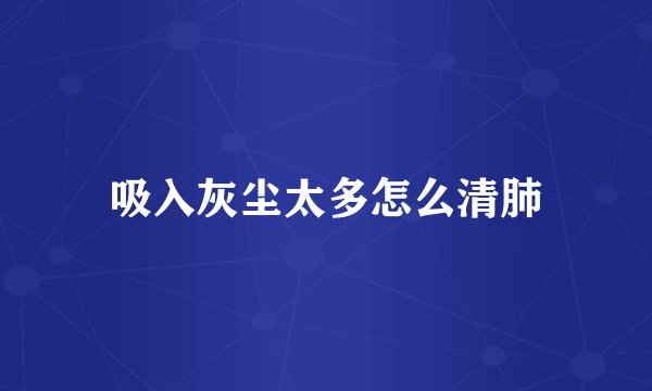 吸入灰尘太多怎么清肺