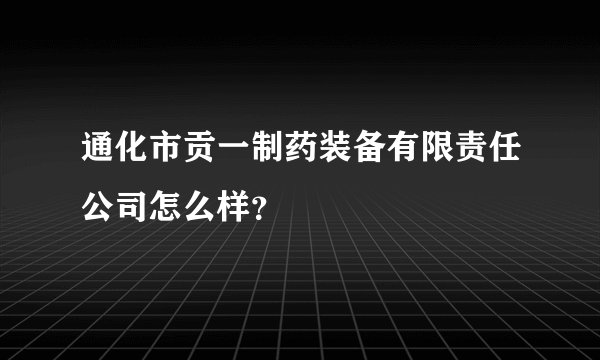 通化市贡一制药装备有限责任公司怎么样？