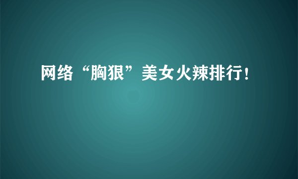 网络“胸狠”美女火辣排行！