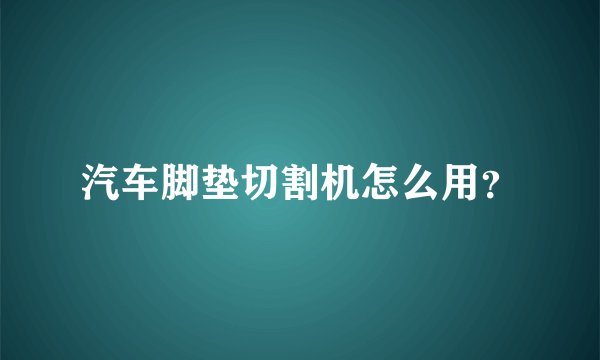 汽车脚垫切割机怎么用？