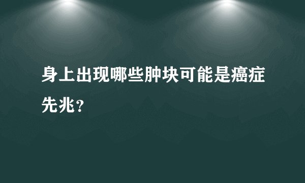 身上出现哪些肿块可能是癌症先兆？