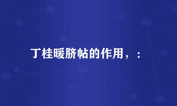 丁桂暖脐帖的作用，：