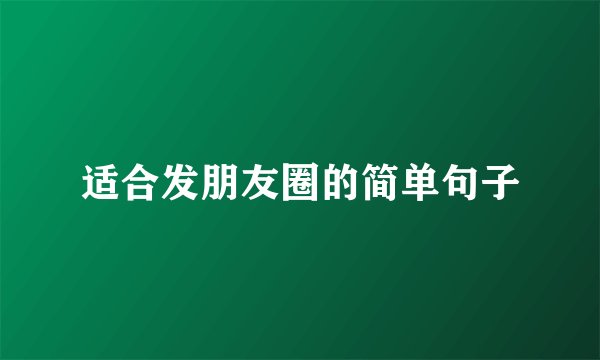 适合发朋友圈的简单句子