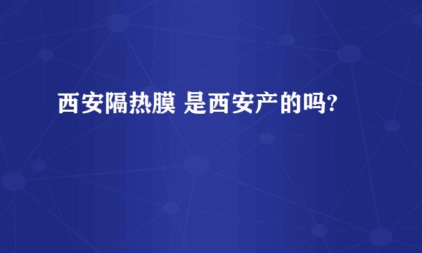 西安隔热膜 是西安产的吗?