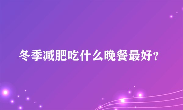 冬季减肥吃什么晚餐最好？