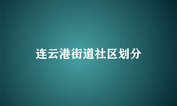 连云港街道社区划分