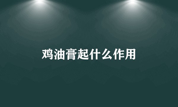 鸡油膏起什么作用