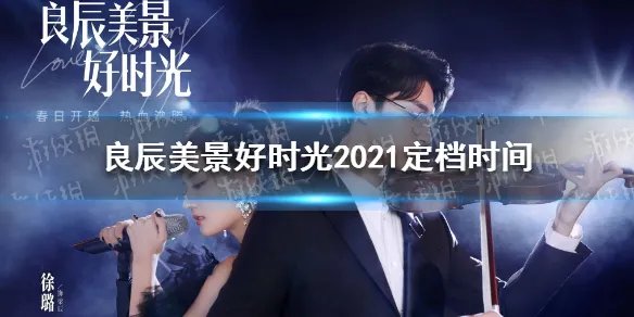 良辰美景好时光什么时候播出 良辰美景好时光2021定档时间