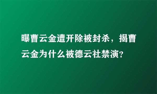 曝曹云金遭开除被封杀，揭曹云金为什么被德云社禁演？