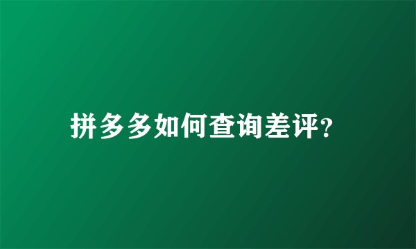 拼多多如何查询差评？