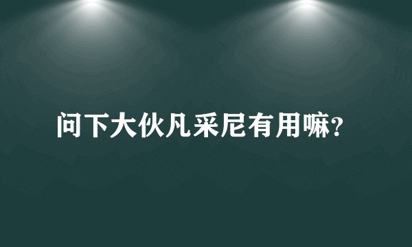 问下大伙凡采尼有用嘛？