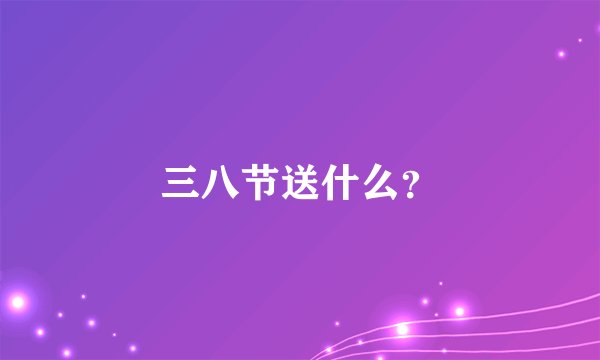 三八节送什么？