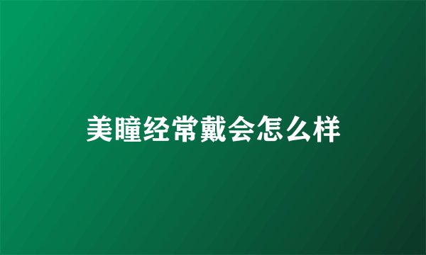 美瞳经常戴会怎么样