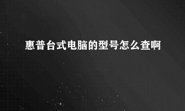 惠普台式电脑的型号怎么查啊