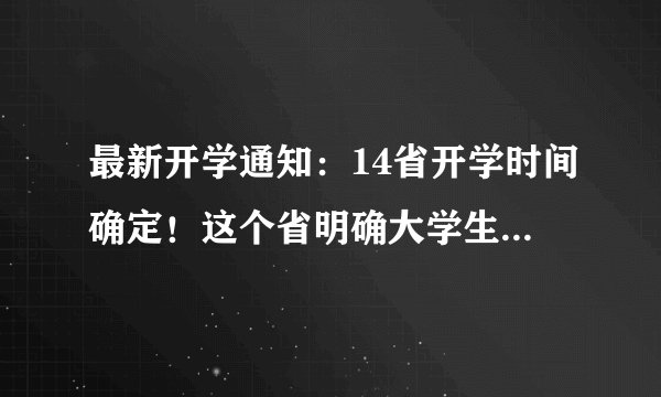 最新开学通知：14省开学时间确定！这个省明确大学生返校时间！