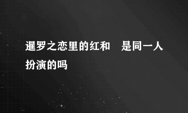 暹罗之恋里的红和莙是同一人扮演的吗