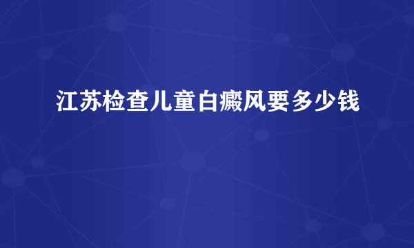 江苏检查儿童白癜风要多少钱