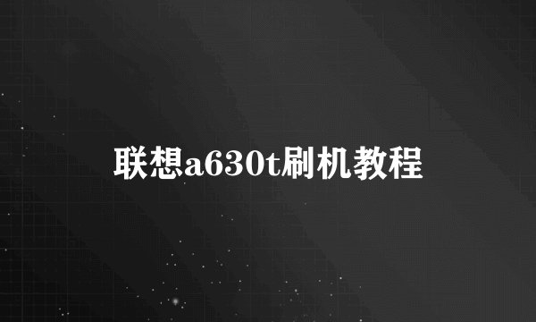 联想a630t刷机教程