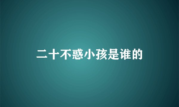二十不惑小孩是谁的