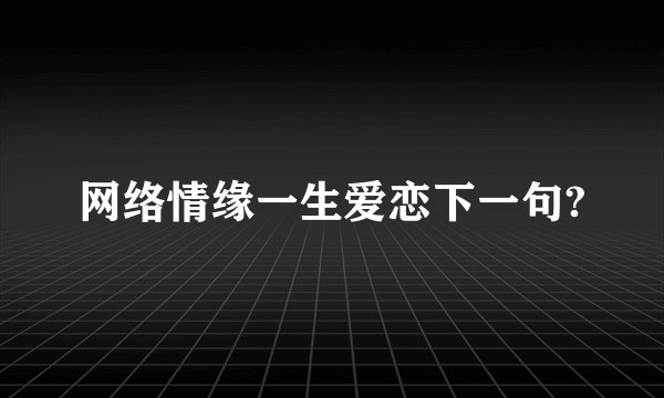 网络情缘一生爱恋下一句?