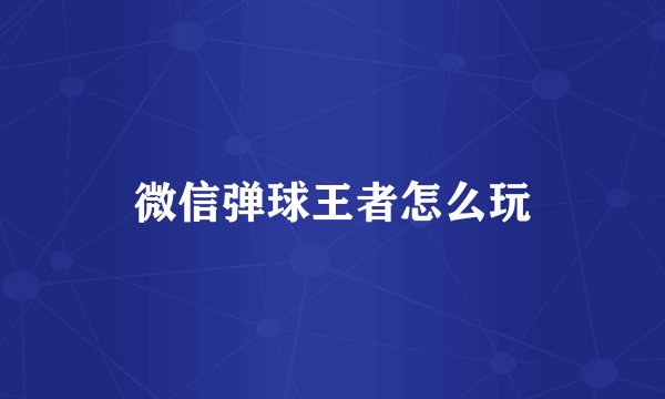 微信弹球王者怎么玩