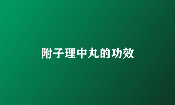 附子理中丸的功效