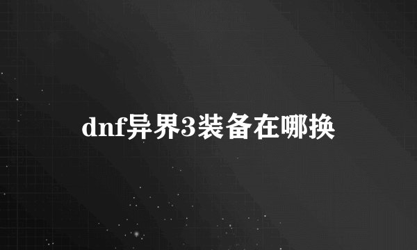 dnf异界3装备在哪换
