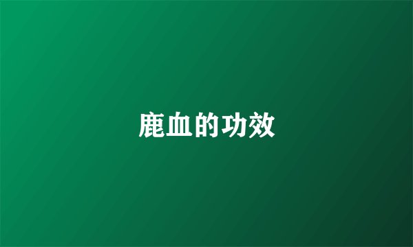 鹿血的功效