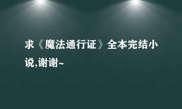 求《魔法通行证》全本完结小说,谢谢~