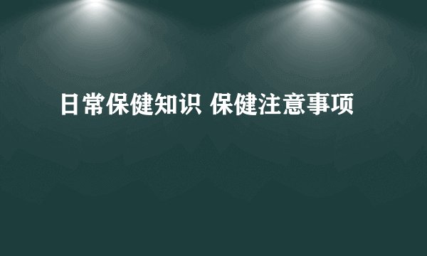 日常保健知识 保健注意事项