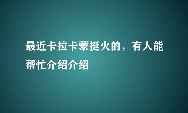 最近卡拉卡蒙挺火的，有人能帮忙介绍介绍