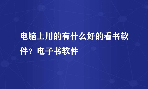 电脑上用的有什么好的看书软件？电子书软件
