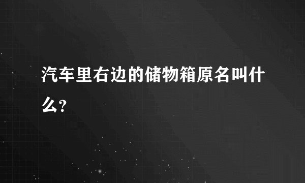 汽车里右边的储物箱原名叫什么？
