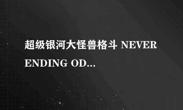 超级银河大怪兽格斗 NEVER ENDING ODYSSEY怎么样