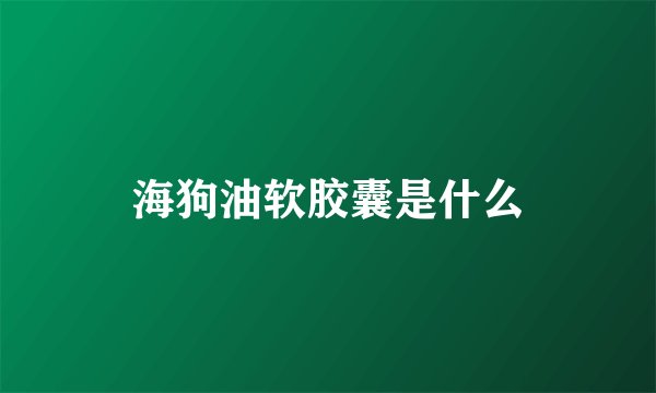 海狗油软胶囊是什么
