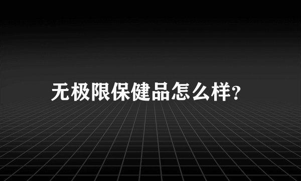 无极限保健品怎么样？