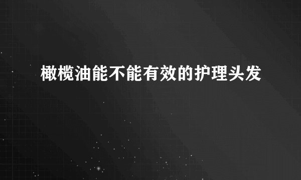 橄榄油能不能有效的护理头发