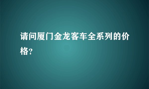 请问厦门金龙客车全系列的价格?