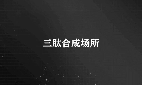 三肽合成场所
