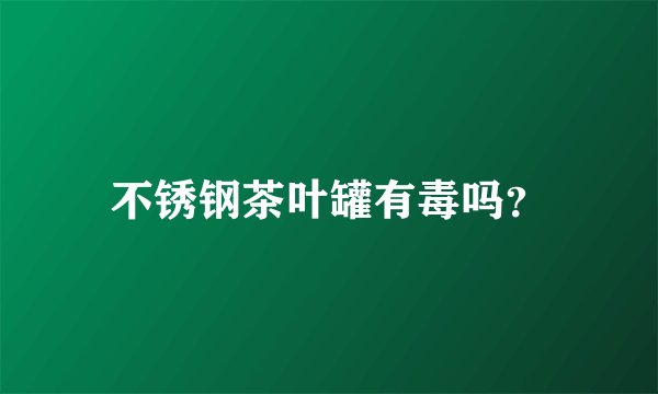 不锈钢茶叶罐有毒吗？