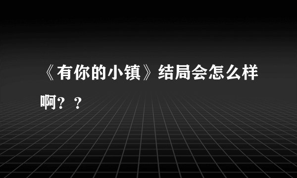 《有你的小镇》结局会怎么样啊？？