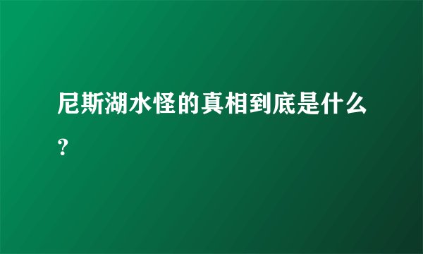 尼斯湖水怪的真相到底是什么？