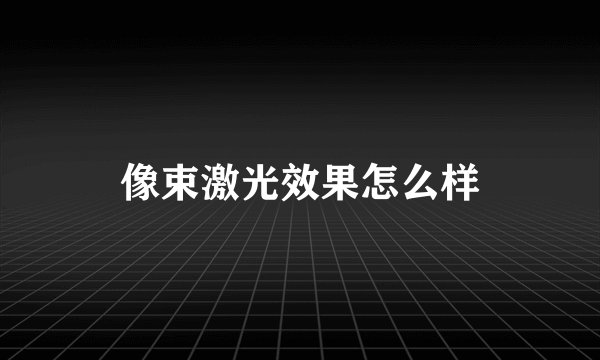 像束激光效果怎么样