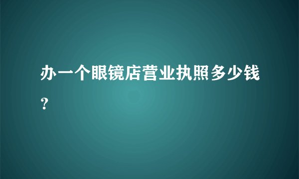 办一个眼镜店营业执照多少钱？