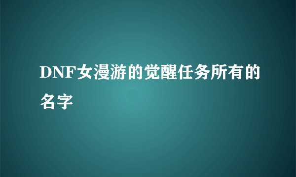 DNF女漫游的觉醒任务所有的名字